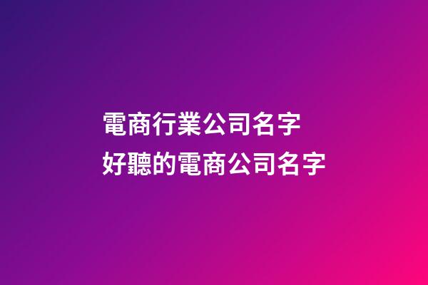 電商行業公司名字 好聽的電商公司名字